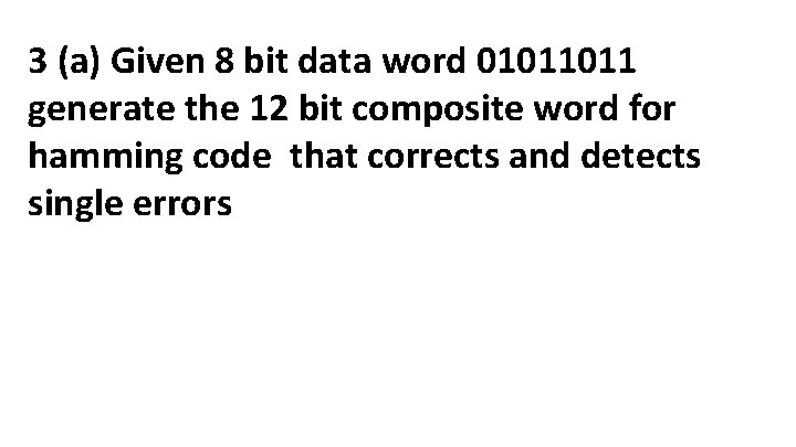 3 (a) Given 8 bit data word 01011011 generate the 12 bit composite word 3 (a) Given 8 bit data word 01011011 generate the 12 bit composite word