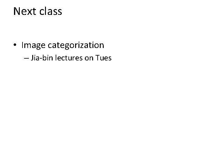 Next class • Image categorization – Jia-bin lectures on Tues 