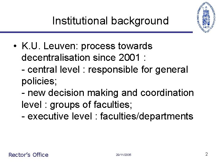 Institutional background • K. U. Leuven: process towards decentralisation since 2001 : - central