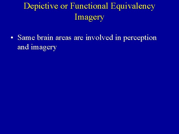 Depictive or Functional Equivalency Imagery • Same brain areas are involved in perception and