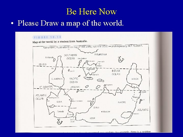 Be Here Now • Please Draw a map of the world. 
