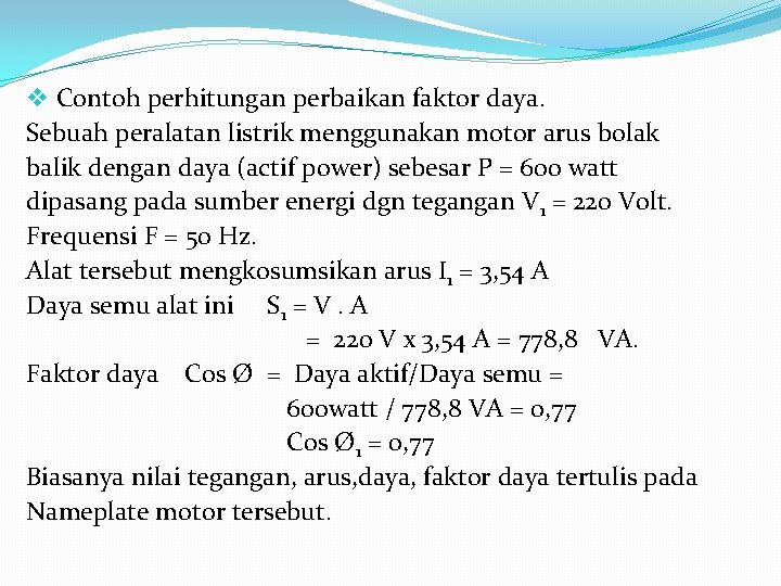 v Contoh perhitungan perbaikan faktor daya. Sebuah peralatan listrik menggunakan motor arus bolak balik