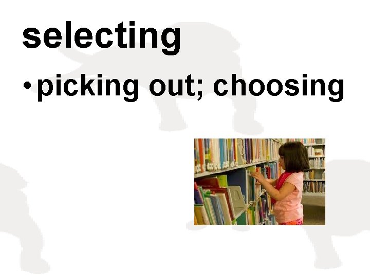 selecting • picking out; choosing 