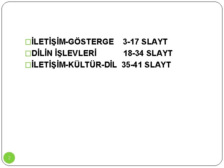 �İLETİŞİM-GÖSTERGE 3 -17 SLAYT �DİLİN İŞLEVLERİ 18 -34 SLAYT �İLETİŞİM-KÜLTÜR-DİL 35 -41 SLAYT 2