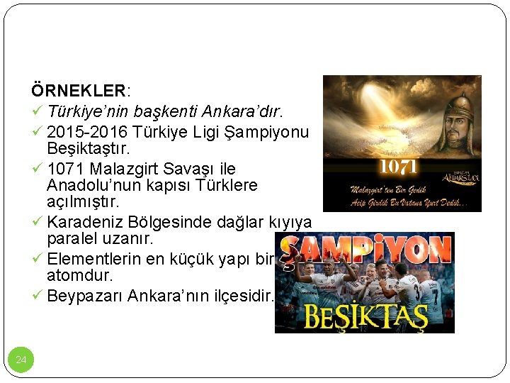 ÖRNEKLER: ü Türkiye’nin başkenti Ankara’dır. ü 2015 -2016 Türkiye Ligi Şampiyonu Beşiktaştır. ü 1071