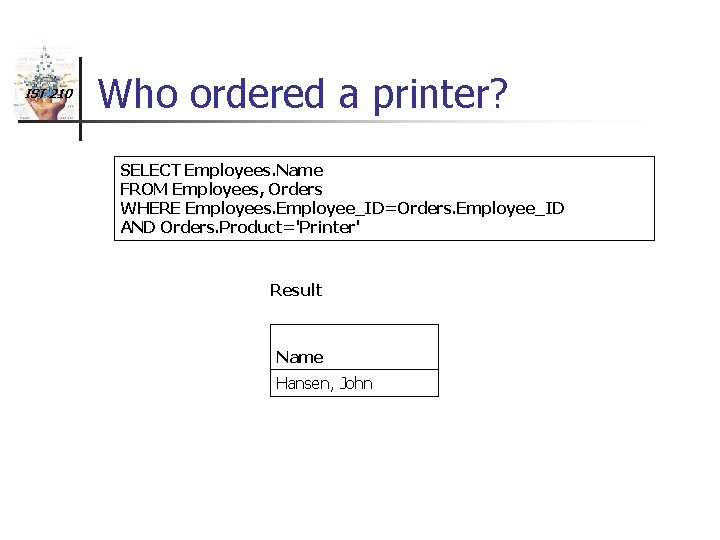 IST 210 Who ordered a printer? SELECT Employees. Name FROM Employees, Orders WHERE Employees.