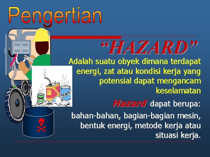 “HAZARD” Adalah suatu obyek dimana terdapat energi, zat atau kondisi kerja yang potensial dapat