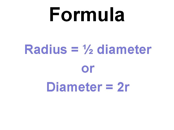 Formula Radius = ½ diameter or Diameter = 2 r 