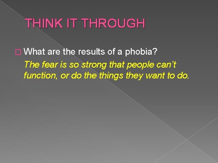 THINK IT THROUGH � What are the results of a phobia? The fear is