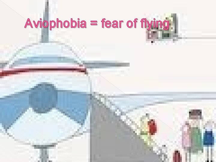 Aviophobia = fear of flying 