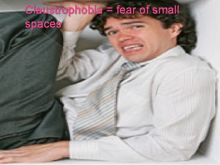 Claustrophobia = fear of small spaces 