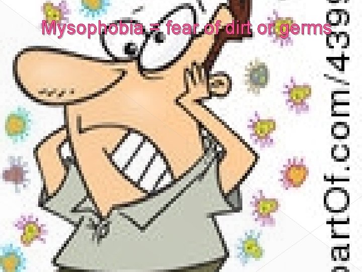 Mysophobia = fear of dirt or germs 