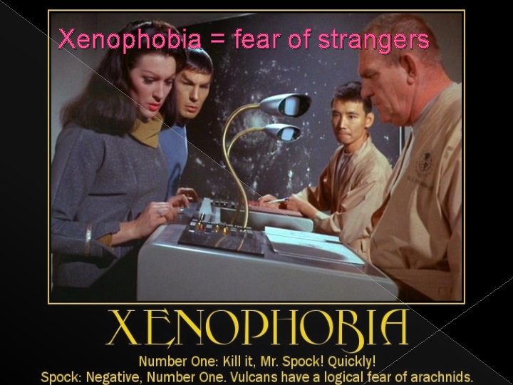 Xenophobia = fear of strangers 