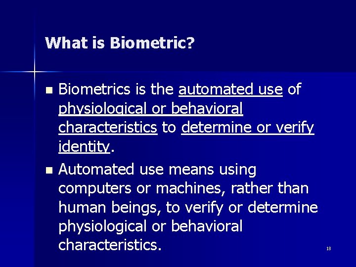 What is Biometric? Biometrics is the automated use of physiological or behavioral characteristics to