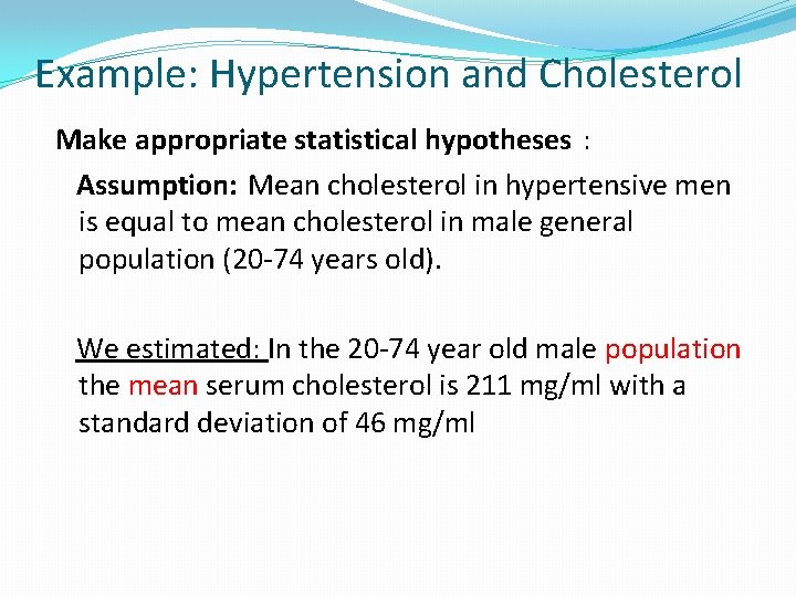 Example: Hypertension and Cholesterol Make appropriate statistical hypotheses : Assumption: Mean cholesterol in hypertensive