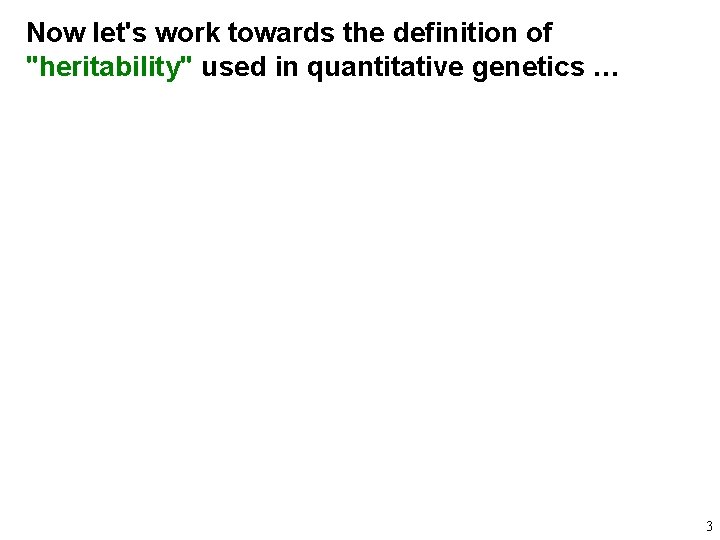 Now let's work towards the definition of "heritability" used in quantitative genetics … 3