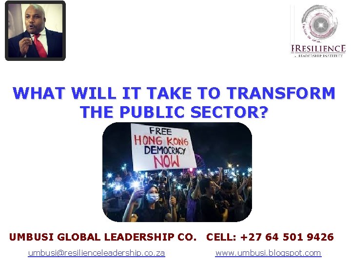 WHAT WILL IT TAKE TO TRANSFORM THE PUBLIC SECTOR? UMBUSI GLOBAL LEADERSHIP CO. CELL: