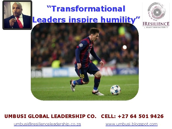 “Transformational Leaders inspire humility” UMBUSI GLOBAL LEADERSHIP CO. CELL: +27 64 501 9426 A