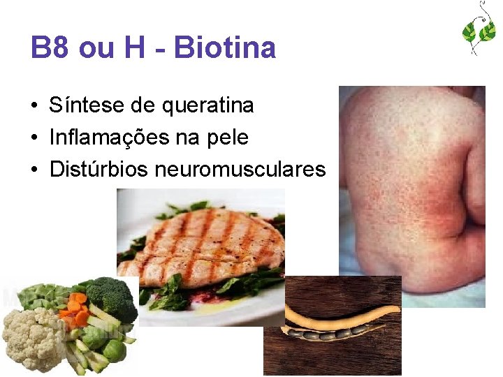 B 8 ou H - Biotina • Síntese de queratina • Inflamações na pele