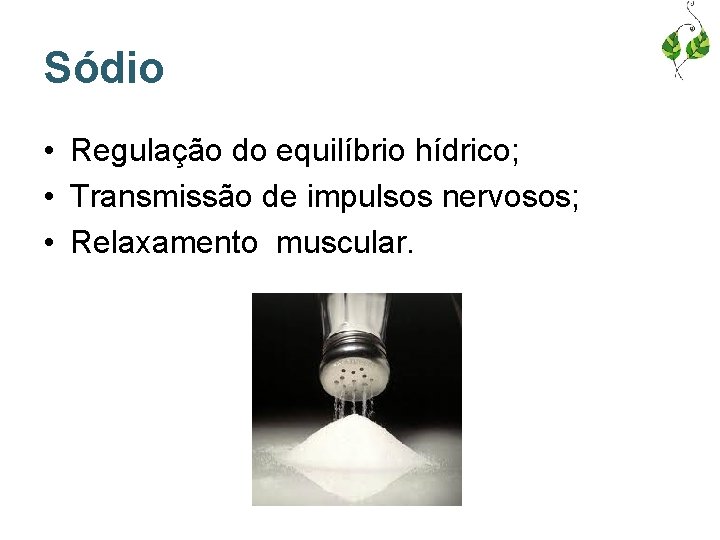 Sódio • Regulação do equilíbrio hídrico; • Transmissão de impulsos nervosos; • Relaxamento muscular.