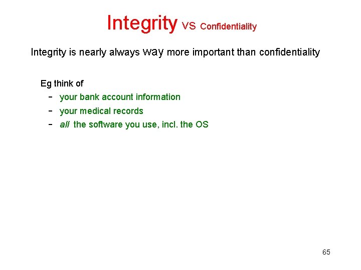 Integrity vs Confidentiality Integrity is nearly always way more important than confidentiality Eg think