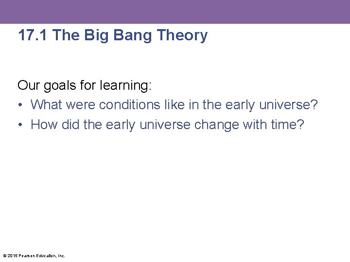 17. 1 The Big Bang Theory Our goals for learning: • What were conditions