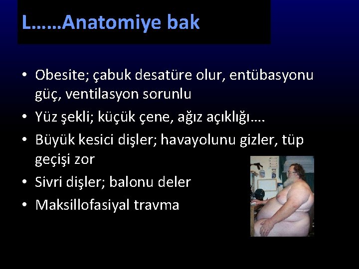 L……Anatomiye bak • Obesite; çabuk desatüre olur, entübasyonu güç, ventilasyon sorunlu • Yüz şekli;