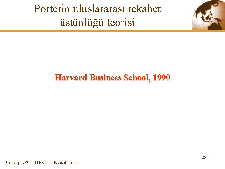 Porterin uluslararası rekabet üstünlüğü teorisi Harvard Business School, 1990 26 Copyright © 2003 Pearson