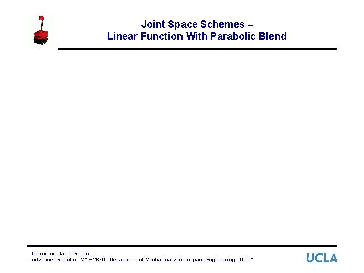 Joint Space Schemes – Linear Function With Parabolic Blend Instructor: Jacob Rosen Advanced Robotic