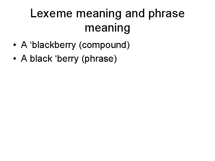 Lexeme meaning and phrase meaning • A ‘blackberry (compound) • A black ‘berry (phrase)