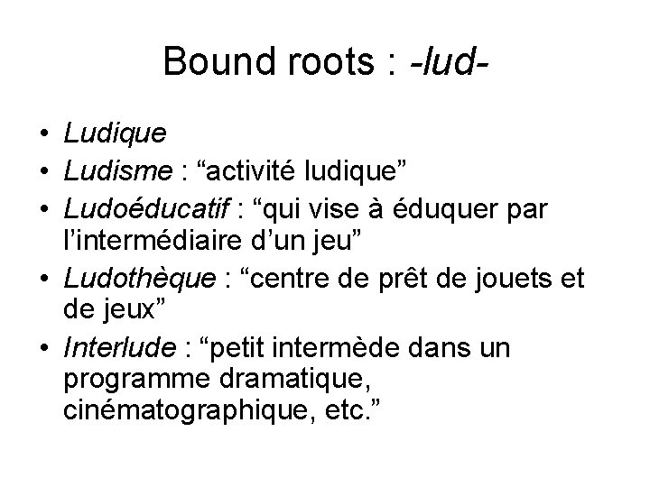 Bound roots : -lud • Ludique • Ludisme : “activité ludique” • Ludoéducatif :