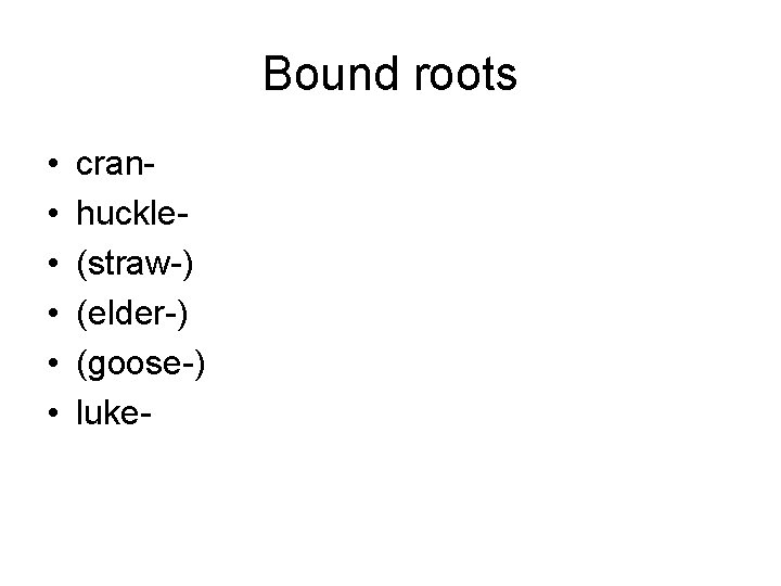 Bound roots • • • cranhuckle(straw-) (elder-) (goose-) luke- 