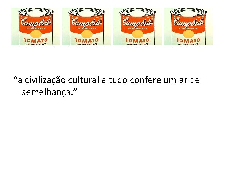 “a civilização cultural a tudo confere um ar de semelhança. ” 