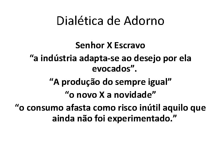 Dialética de Adorno Senhor X Escravo “a indústria adapta-se ao desejo por ela evocados”.