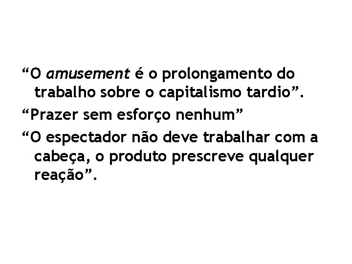 “O amusement é o prolongamento do trabalho sobre o capitalismo tardio”. “Prazer sem esforço