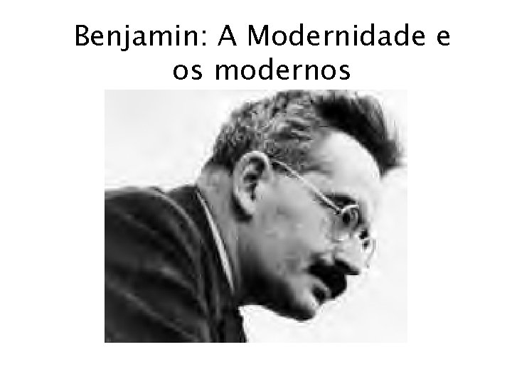 Benjamin: A Modernidade e os modernos 