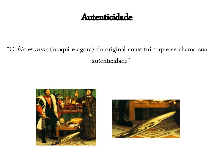 Autenticidade “O hic et nunc (o aqui e agora) do original constitui o que