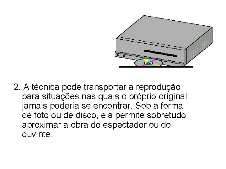 2. A técnica pode transportar a reprodução para situações nas quais o próprio original