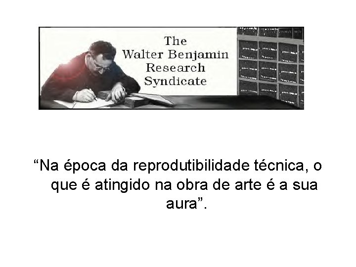 “Na época da reprodutibilidade técnica, o que é atingido na obra de arte é