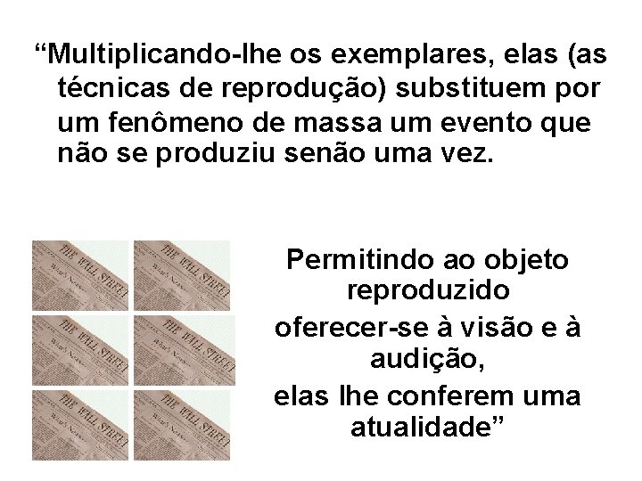 “Multiplicando-lhe os exemplares, elas (as técnicas de reprodução) substituem por um fenômeno de massa