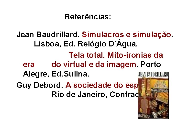 Referências: Jean Baudrillard. Simulacros e simulação. Lisboa, Ed. Relógio D’Água. Tela total. Mito-ironias da