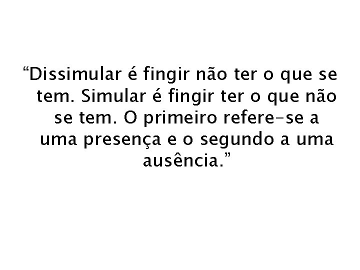 “Dissimular é fingir não ter o que se tem. Simular é fingir ter o