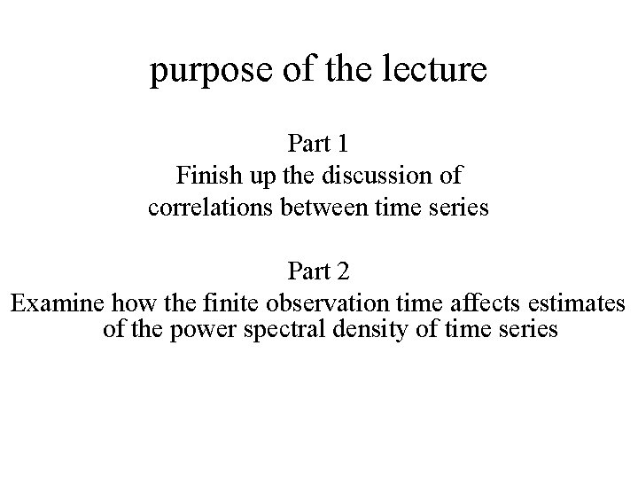 purpose of the lecture Part 1 Finish up the discussion of correlations between time