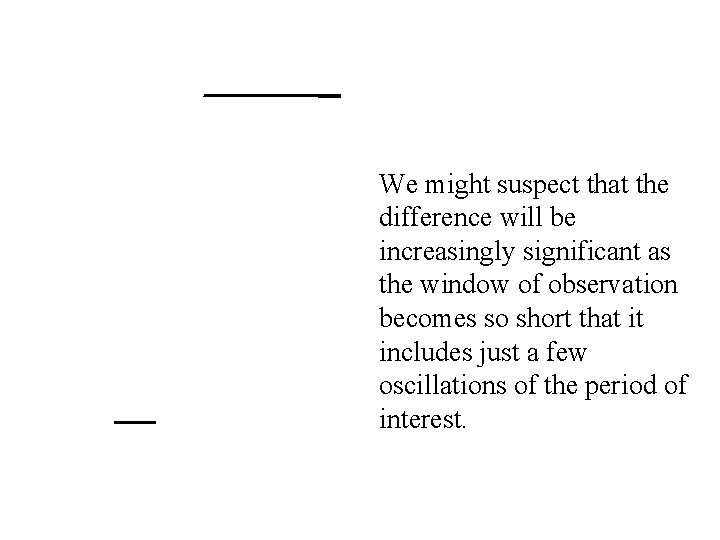 We might suspect that the difference will be increasingly significant as the window of