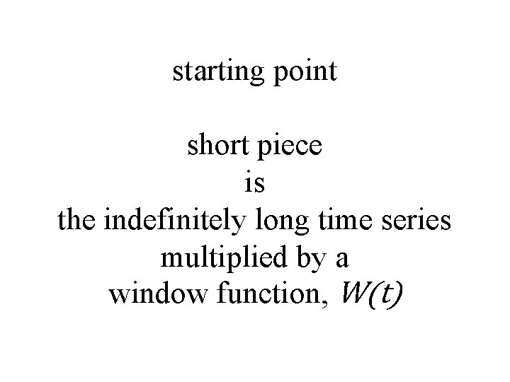 starting point short piece is the indefinitely long time series multiplied by a window