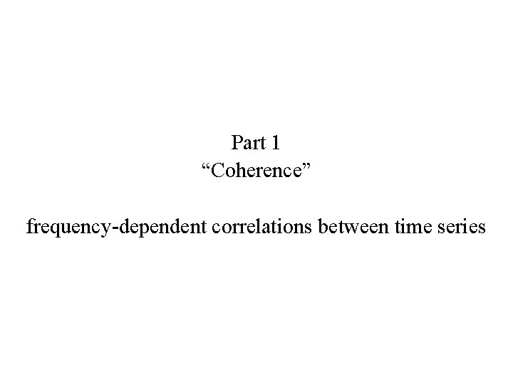 Part 1 “Coherence” frequency-dependent correlations between time series 