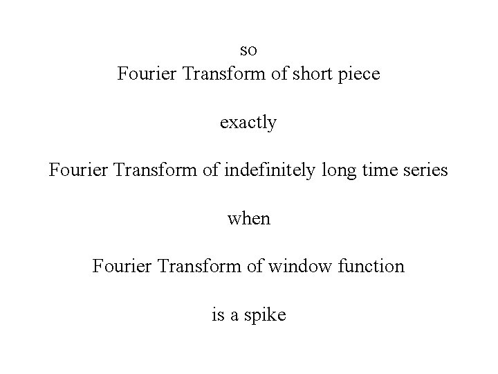 so Fourier Transform of short piece exactly Fourier Transform of indefinitely long time series