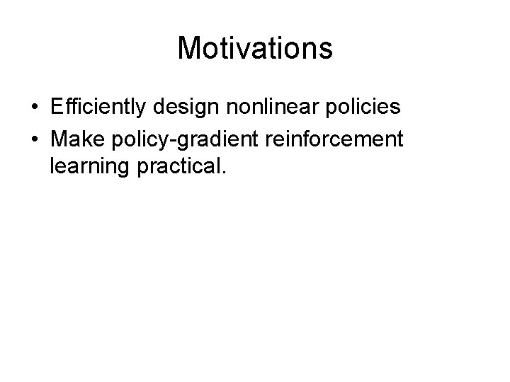 Motivations • Efficiently design nonlinear policies • Make policy-gradient reinforcement learning practical. Motivations • Efficiently design nonlinear policies • Make policy-gradient reinforcement learning practical.