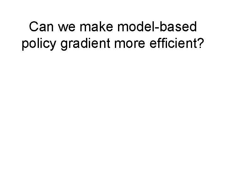 Can we make model-based policy gradient more efficient? Can we make model-based policy gradient more efficient?