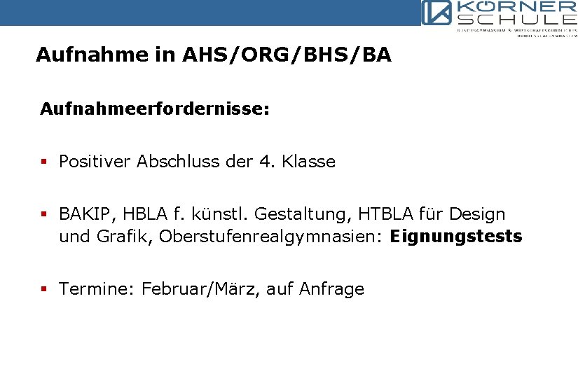 Aufnahme in AHS/ORG/BHS/BA Aufnahmeerfordernisse: § Positiver Abschluss der 4. Klasse § BAKIP, HBLA f.